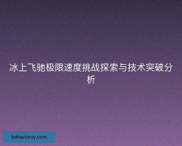 冰上飞驰极限速度挑战探索与技术突破分析