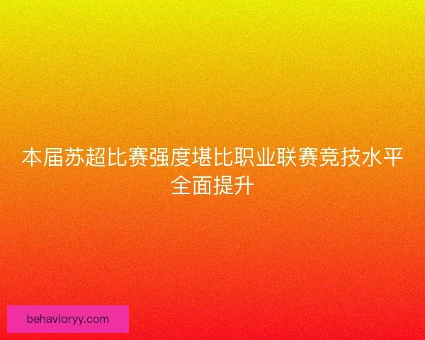 本届苏超比赛强度堪比职业联赛竞技水平全面提升
