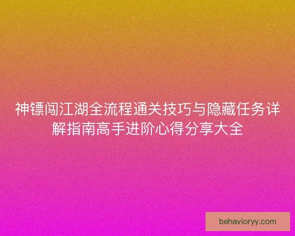 神镖闯江湖全流程通关技巧与隐藏任务详解指南高手进阶心得分享大全