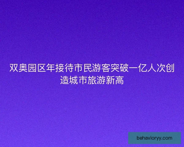 双奥园区年接待市民游客突破一亿人次创造城市旅游新高