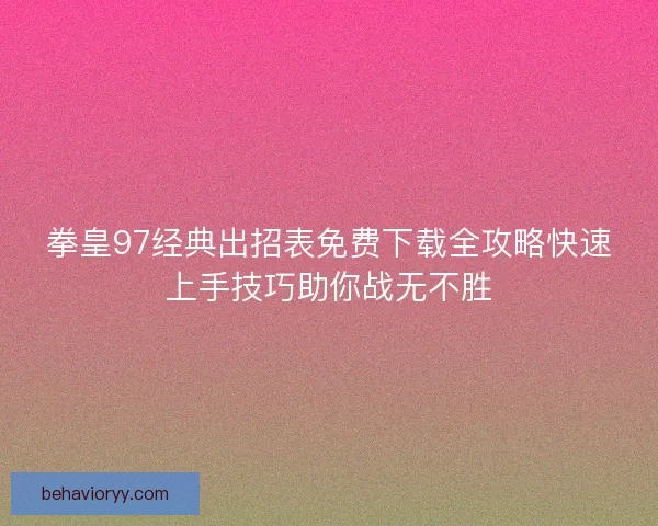 拳皇97经典出招表免费下载全攻略快速上手技巧助你战无不胜