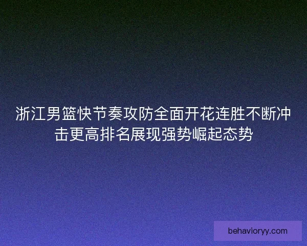浙江男篮快节奏攻防全面开花连胜不断冲击更高排名展现强势崛起态势