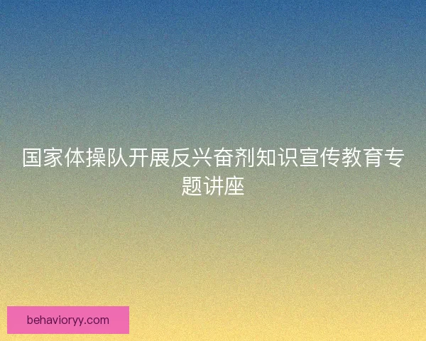 国家体操队开展反兴奋剂知识宣传教育专题讲座